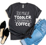 Too Much Toddler Not Enough Coffee T-shirt